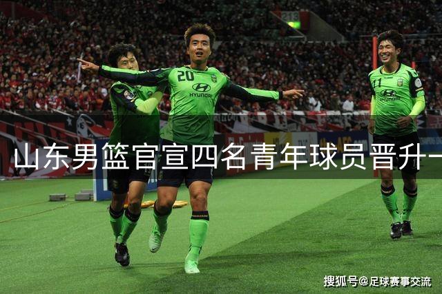 山东男篮官宣四名青年球员晋升一队