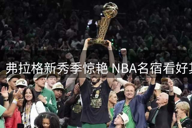 弗拉格新秀季惊艳 NBA名宿看好其冲击全明星
