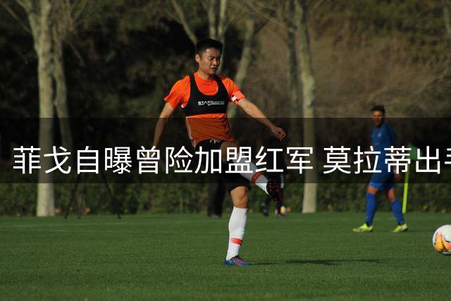 菲戈自曝曾险加盟红军 莫拉蒂出手改变其职业生涯
