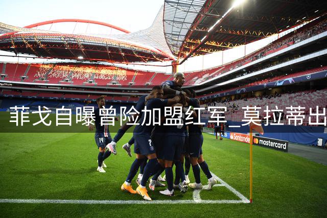菲戈自曝曾险加盟红军 莫拉蒂出手改变其职业生涯
