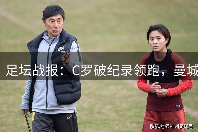 足坛战报：C罗破纪录领跑，曼城米兰大捷，拜仁首战告捷