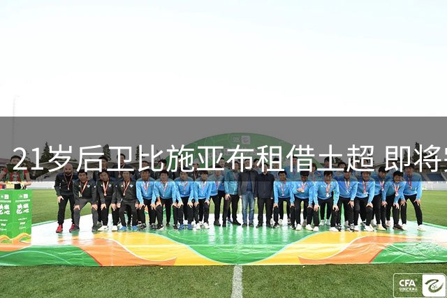 21岁后卫比施亚布租借土超 即将完成加盟体检