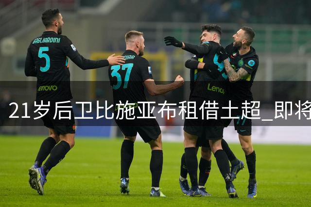 21岁后卫比施亚布租借土超 即将完成加盟体检